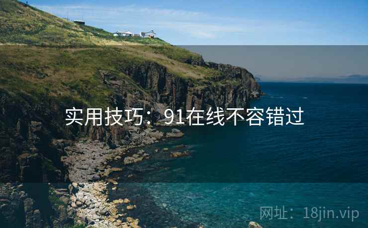 实用技巧：91在线不容错过