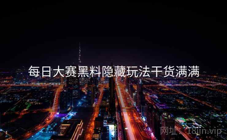 每日大赛黑料隐藏玩法干货满满