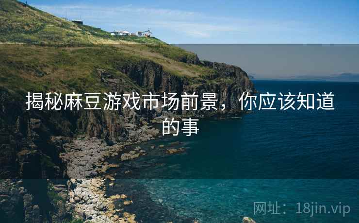 揭秘麻豆游戏市场前景，你应该知道的事