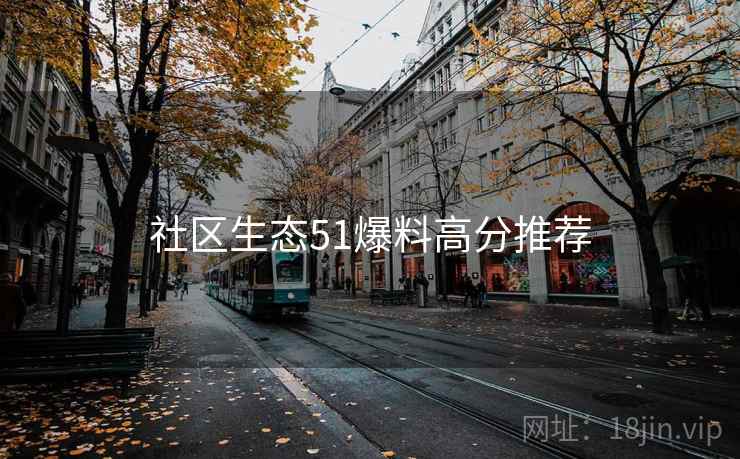 社区生态51爆料高分推荐