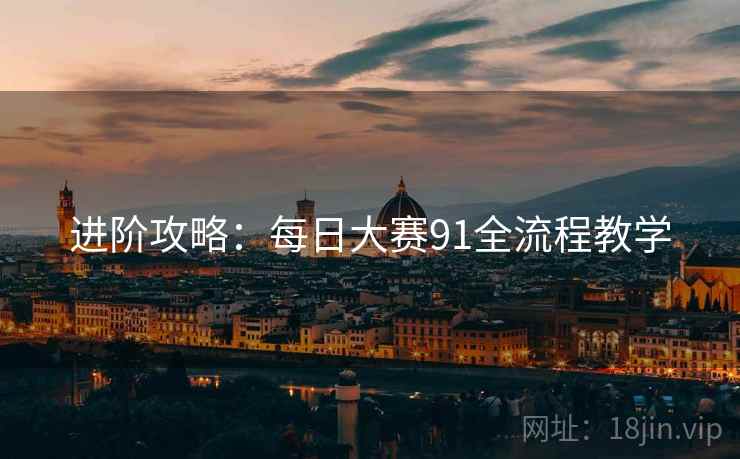 进阶攻略：每日大赛91全流程教学