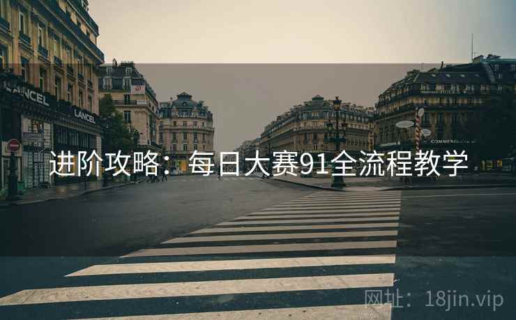 进阶攻略：每日大赛91全流程教学