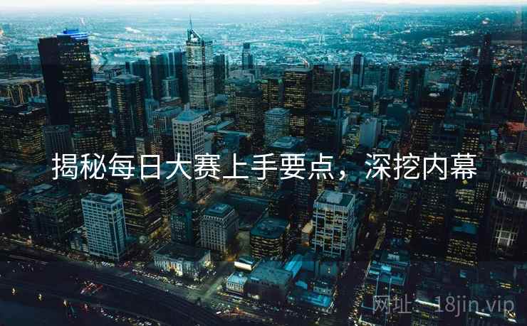揭秘每日大赛上手要点，深挖内幕