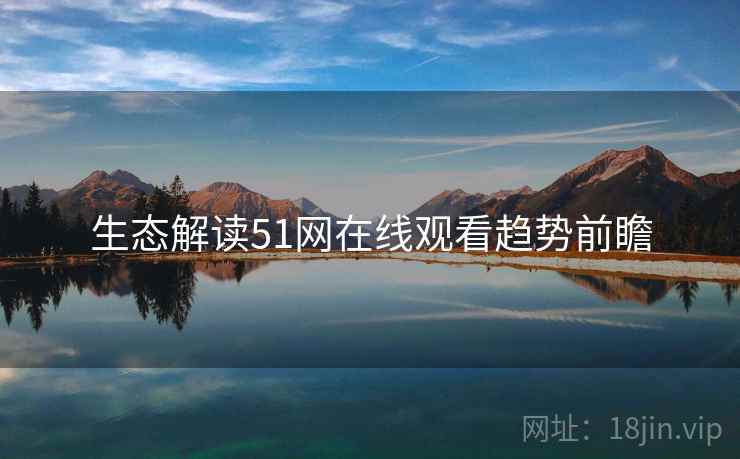 生态解读51网在线观看趋势前瞻