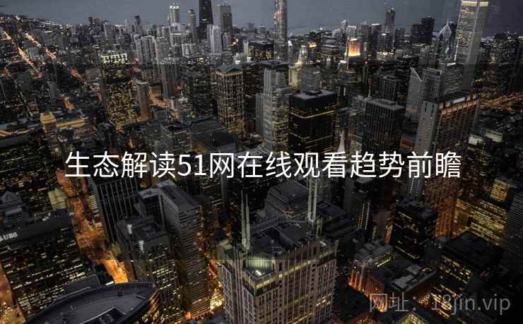 生态解读51网在线观看趋势前瞻