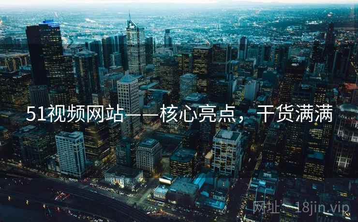 51视频网站——核心亮点，干货满满
