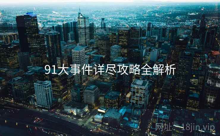 91大事件详尽攻略全解析 91大事件详尽攻略全解析