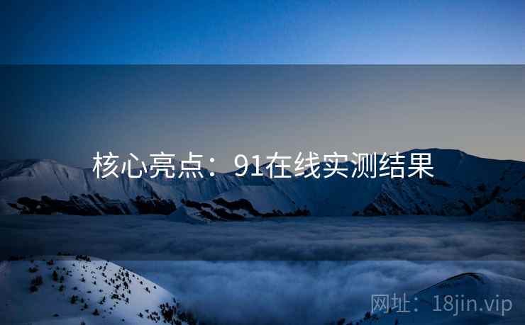 核心亮点：91在线实测结果