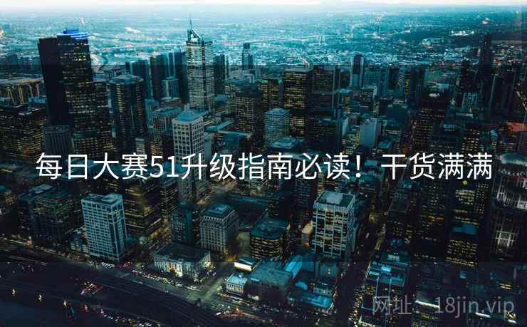 每日大赛51升级指南必读！干货满满