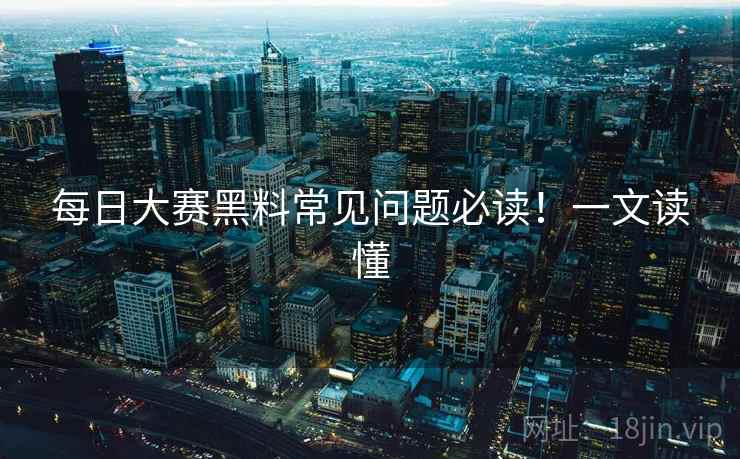 每日大赛黑料常见问题必读！一文读懂